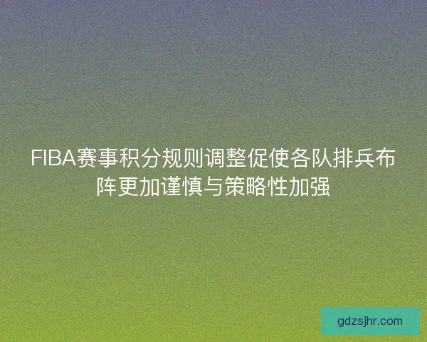 FIBA赛事积分规则调整促使各队排兵布阵更加谨慎与策略性加强