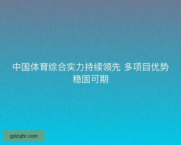 中国体育综合实力持续领先 多项目优势稳固可期