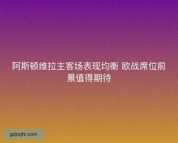 阿斯顿维拉主客场表现均衡 欧战席位前景值得期待