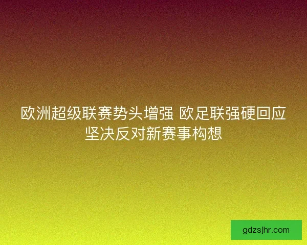 欧洲超级联赛势头增强 欧足联强硬回应坚决反对新赛事构想